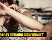 “Bu ülkede her ay 30 kadın öldürülüyor!”