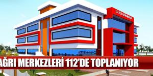 ÇAĞRI MERKEZLERİ 112’DE TOPLANIYOR
